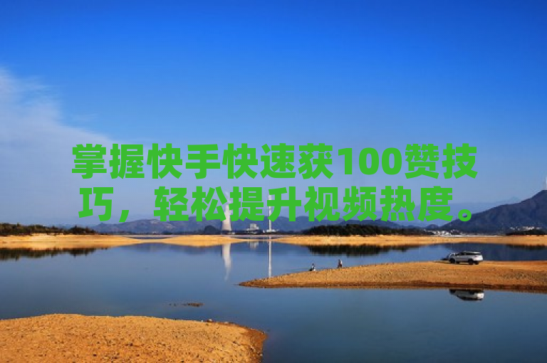 掌握快手快速获100赞技巧，轻松提升视频热度。