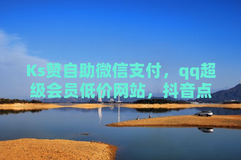 Ks赞自助微信支付，qq超级会员低价网站，抖音点赞24h秒到账。
