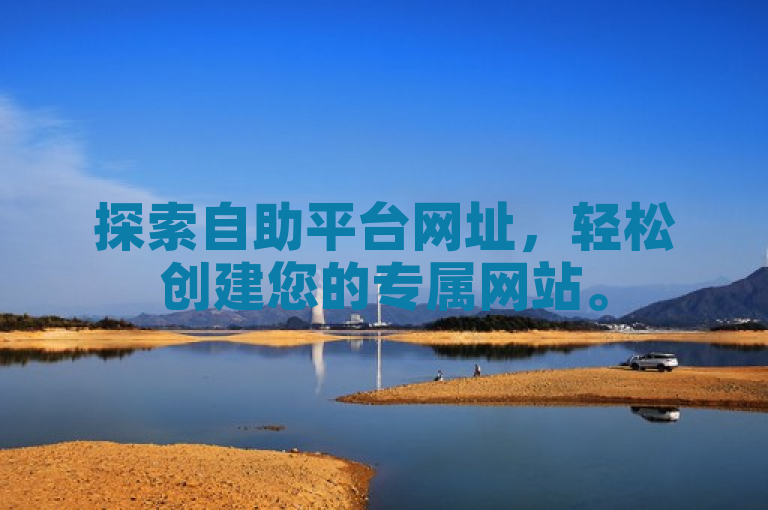 探索自助平台网址，轻松创建您的专属网站。