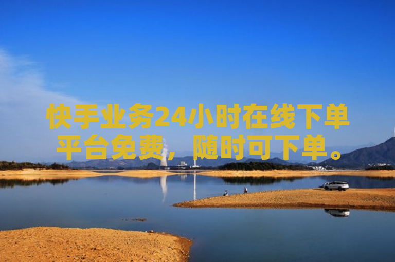 快手业务24小时在线下单平台免费，随时可下单。