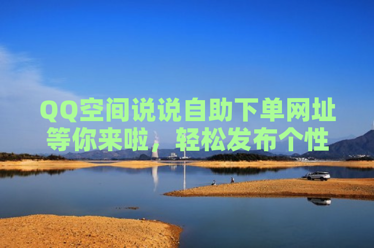 QQ空间说说自助下单网址等你来啦，轻松发布个性说说。