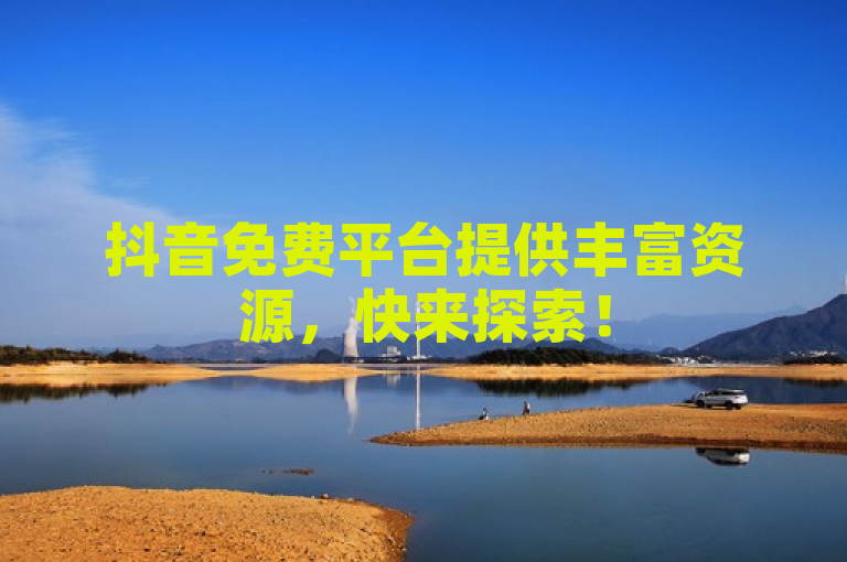 抖音免费平台提供丰富资源，快来探索！
