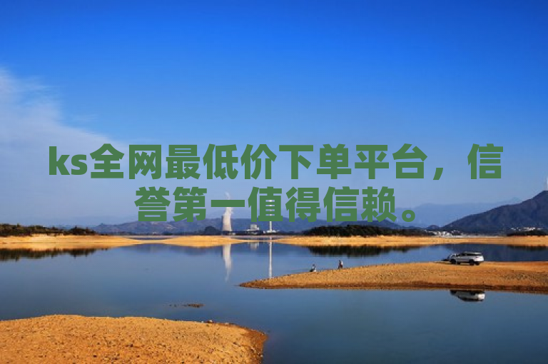 ks全网最低价下单平台，信誉第一值得信赖。