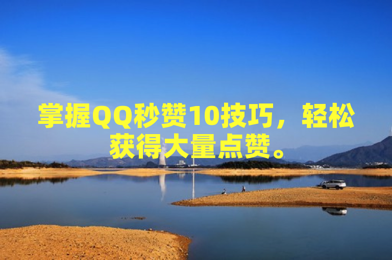 掌握QQ秒赞10技巧，轻松获得大量点赞。