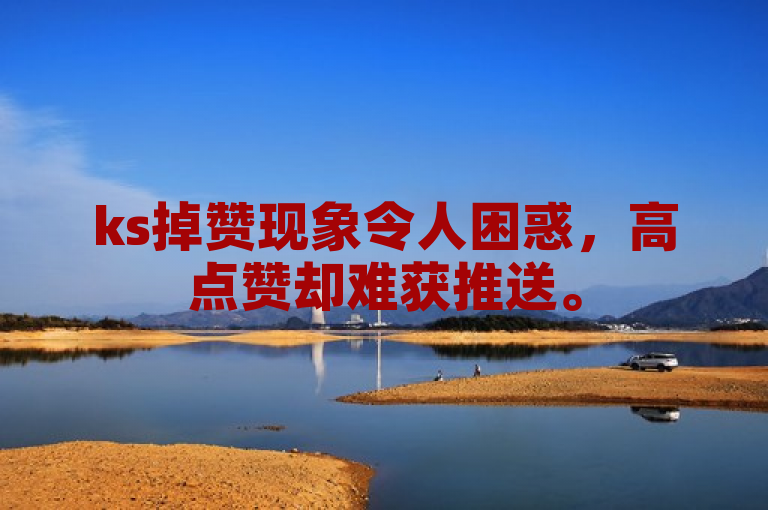 ks掉赞现象令人困惑，高点赞却难获推送。