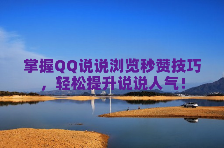 掌握QQ说说浏览秒赞技巧，轻松提升说说人气！
