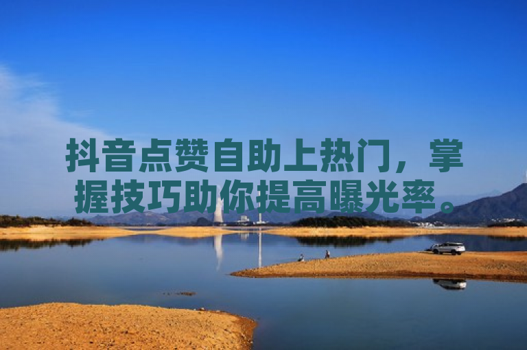 抖音点赞自助上热门，掌握技巧助你提高曝光率。