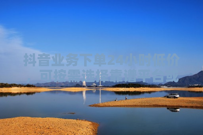抖音业务下单24小时低价，可按需选择靠谱平台或渠道操作。