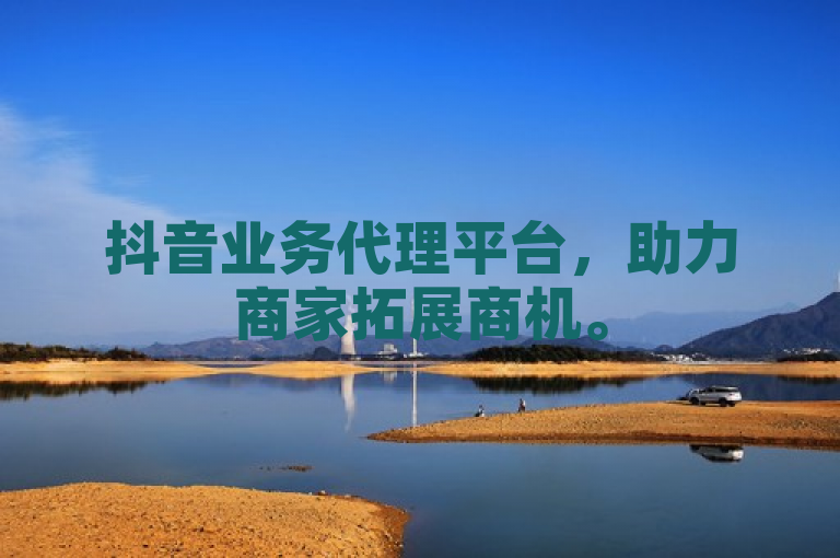 抖音业务代理平台，助力商家拓展商机。