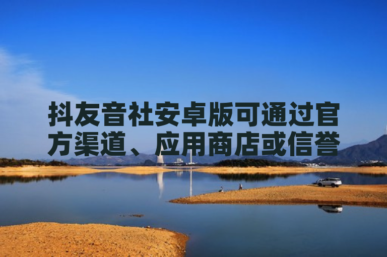 抖友音社安卓版可通过官方渠道、应用商店或信誉好的第三方网站下载。