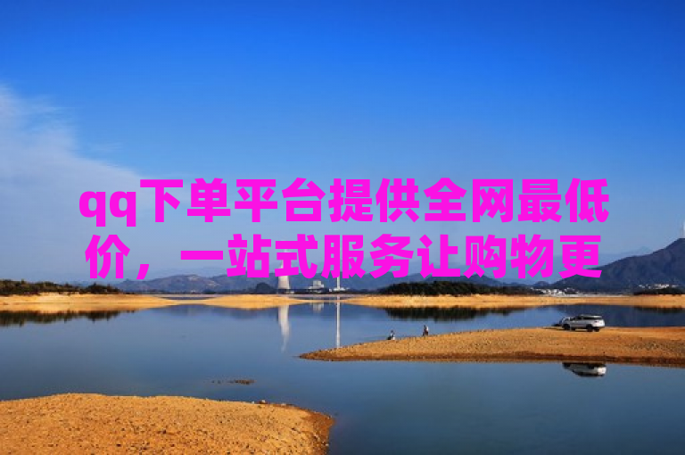 qq下单平台提供全网最低价，一站式服务让购物更省心。