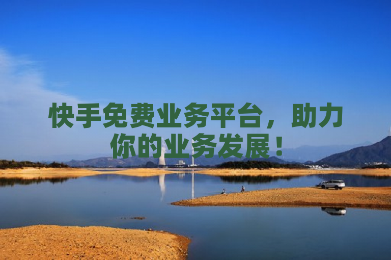 快手免费业务平台，助力你的业务发展！
