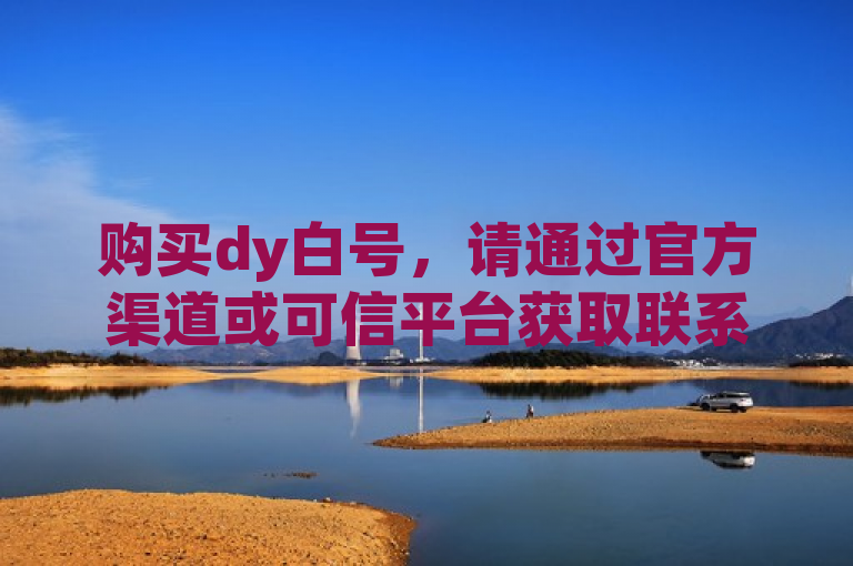 购买dy白号，请通过官方渠道或可信平台获取联系方式。