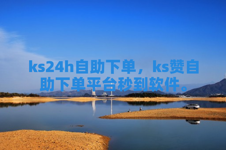 ks24h自助下单，ks赞自助下单平台秒到软件。
