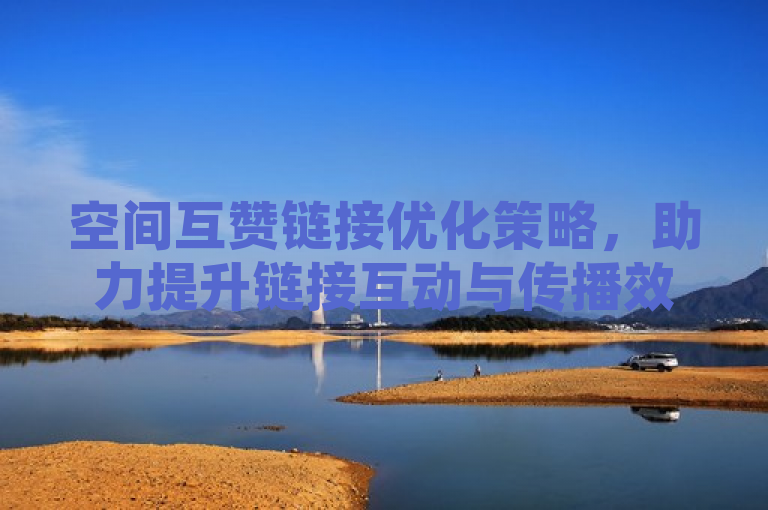 空间互赞链接优化策略，助力提升链接互动与传播效果。