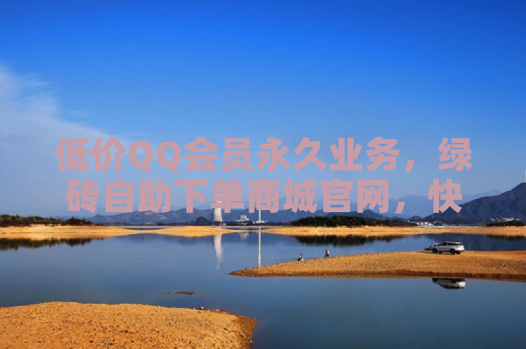 低价QQ会员永久业务，绿砖自助下单商城官网，快手热度购买链接。
