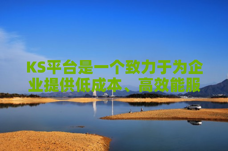 KS平台是一个致力于为企业提供低成本、高效能服务的平台，整合了云计算、数据分析、客户管理等多种商业服务。