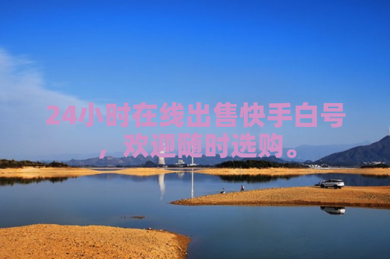 24小时在线出售快手白号，欢迎随时选购。