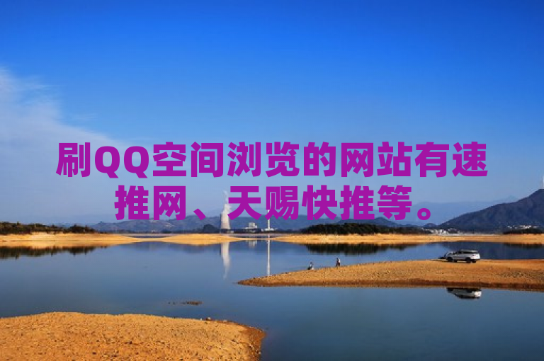 刷QQ空间浏览的网站有速推网、天赐快推等。