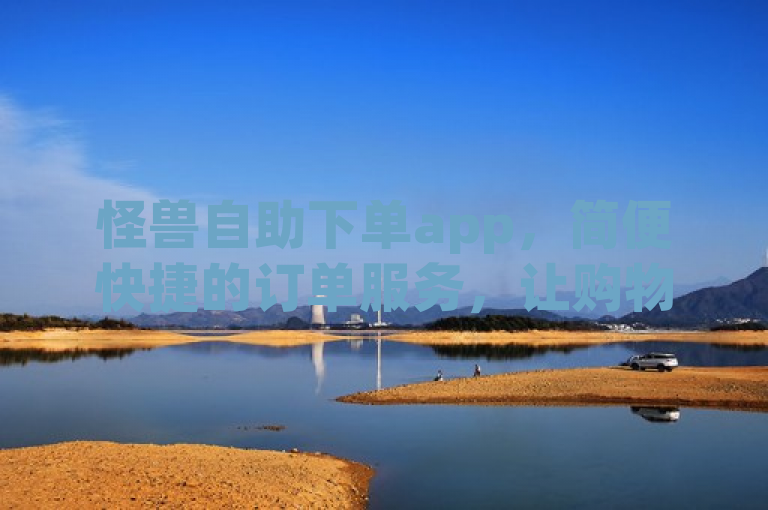 怪兽自助下单app，简便快捷的订单服务，让购物更轻松！