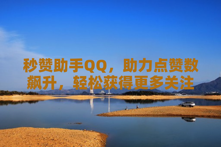 秒赞助手QQ，助力点赞数飙升，轻松获得更多关注！