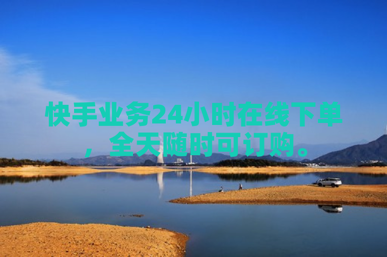 快手业务24小时在线下单，全天随时可订购。