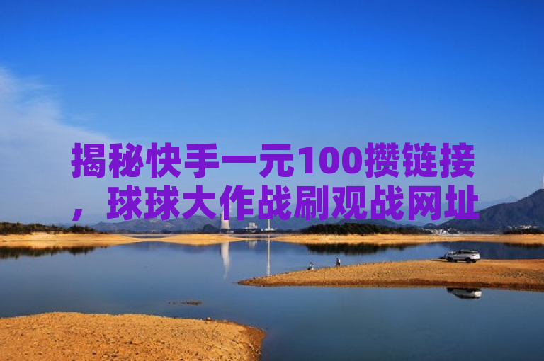 揭秘快手一元100攒链接，球球大作战刷观战网址，KS低价业务下单平台！