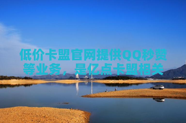 低价卡盟官网提供QQ秒赞等业务，是亿点卡盟相关平台。