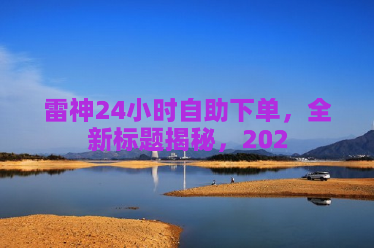 雷神24小时自助下单，全新标题揭秘，2025必学！