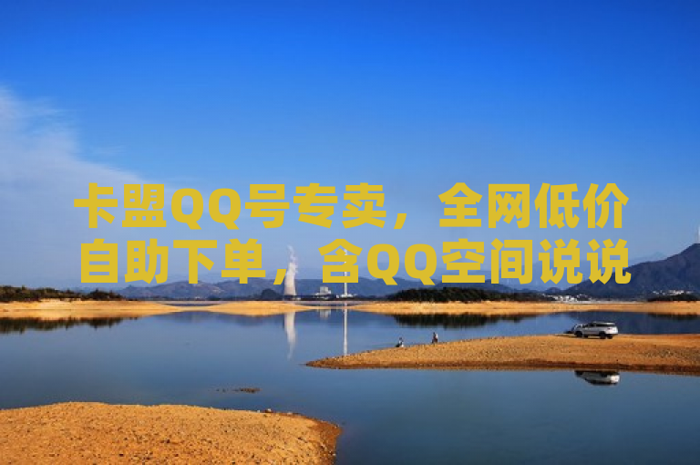 卡盟QQ号专卖，全网低价自助下单，含QQ空间说说赞服务。