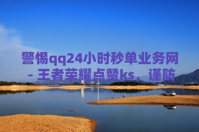 警惕qq24小时秒单业务网 - 王者荣耀点赞ks，谨防网络诈骗。
