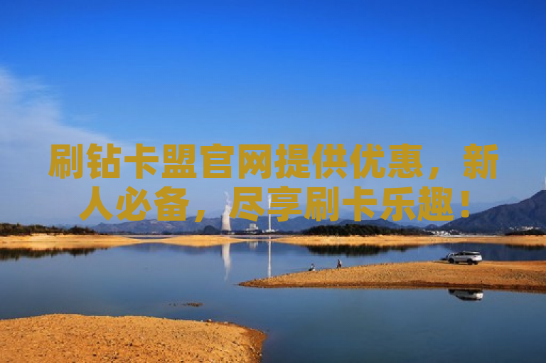 刷钻卡盟官网提供优惠，新人必备，尽享刷卡乐趣！