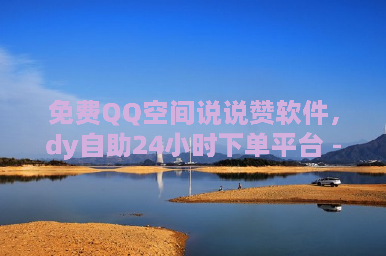 免费QQ空间说说赞软件，dy自助24小时下单平台 - pdd助力平台网站 - qq空间动态说说点赞免费。
