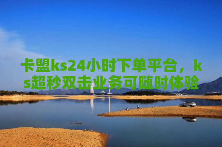 卡盟ks24小时下单平台，ks超秒双击业务可随时体验。