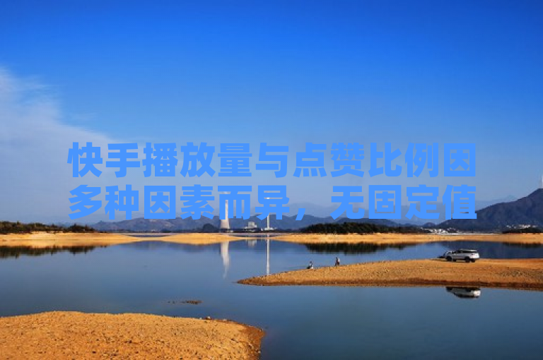 快手播放量与点赞比例因多种因素而异，无固定值。