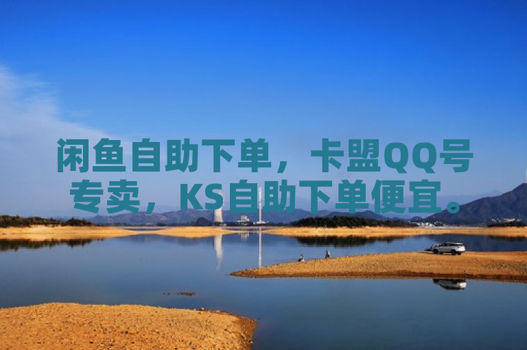 闲鱼自助下单，卡盟QQ号专卖，KS自助下单便宜。