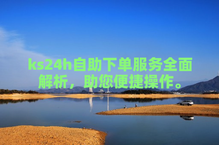 ks24h自助下单服务全面解析，助您便捷操作。