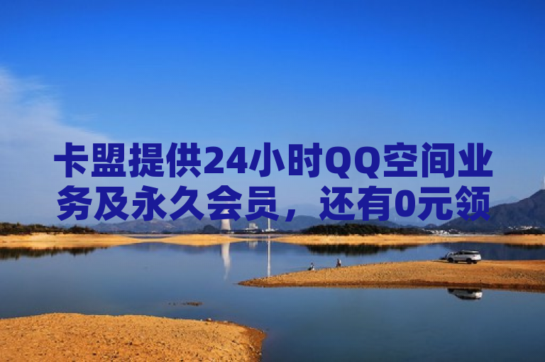 卡盟提供24小时QQ空间业务及永久会员,还有0元领王者皮肤活动。