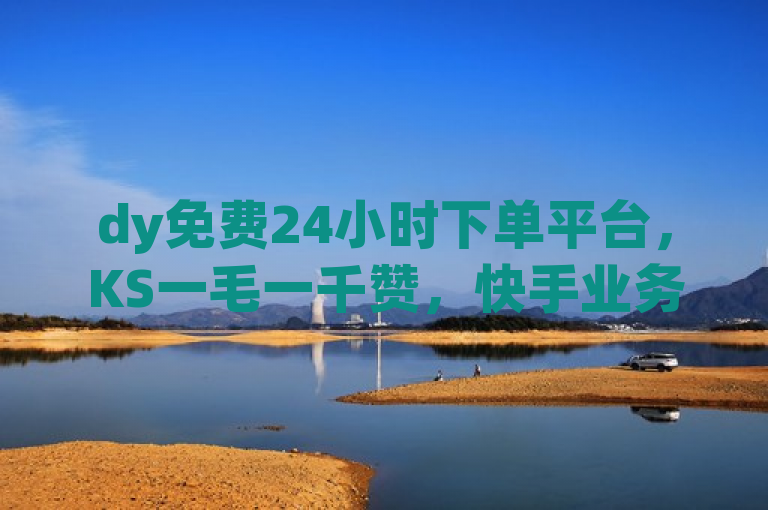 dy免费24小时下单平台，KS一毛一千赞，快手业务自助全网最低价网红商城。
