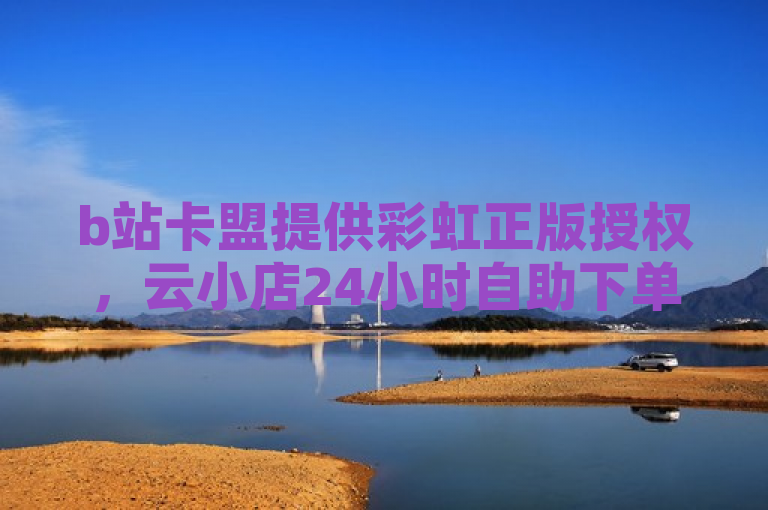 b站卡盟提供彩虹正版授权，云小店24小时自助下单。
