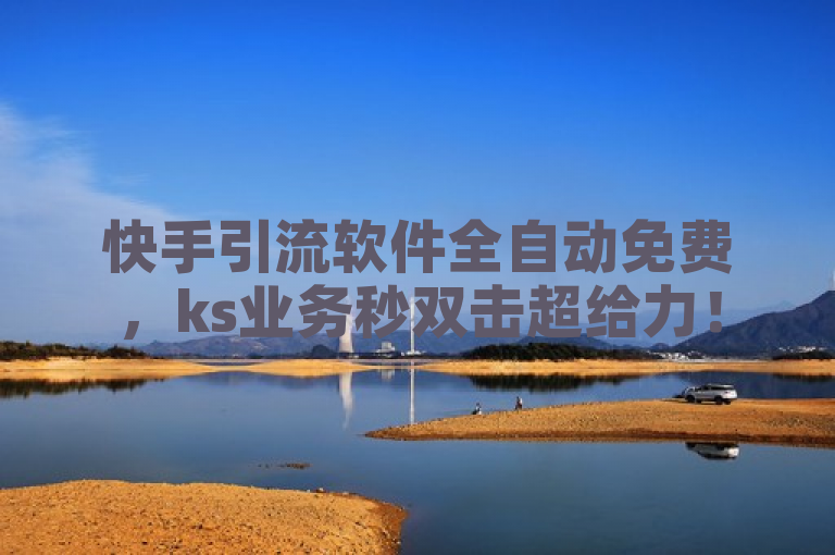 快手引流软件全自动免费，ks业务秒双击超给力！