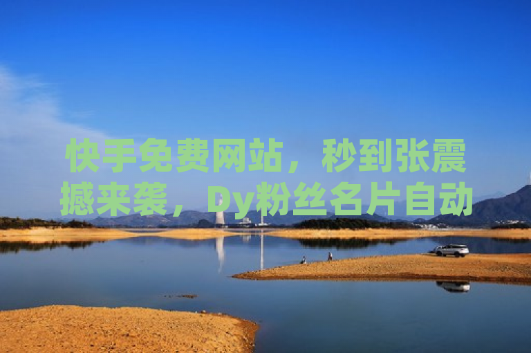 快手免费网站，秒到张震撼来袭，Dy粉丝名片自动生成器！