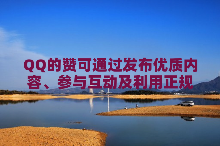 QQ的赞可通过发布优质内容、参与互动及利用正规平台等方式快速增加。