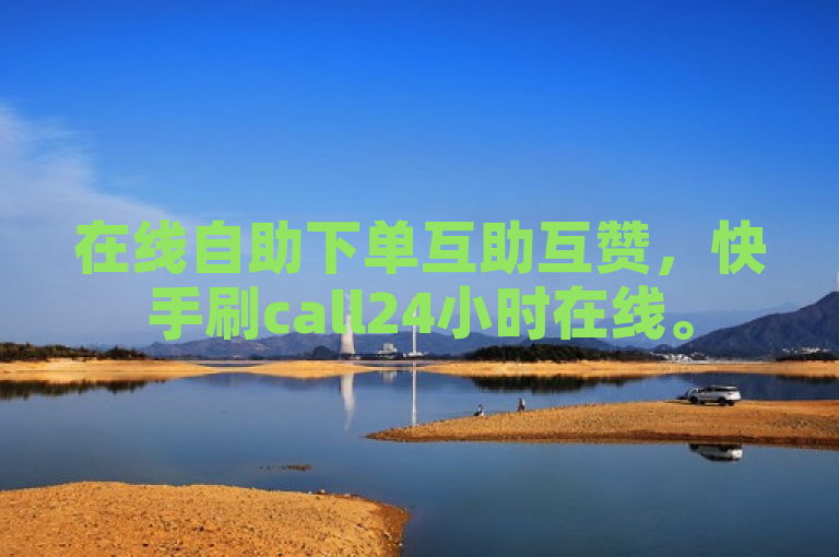 在线自助下单互助互赞，快手刷call24小时在线。