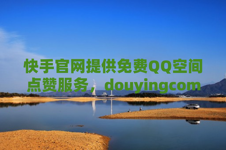 快手官网提供免费QQ空间点赞服务，douyingcom支持充值。