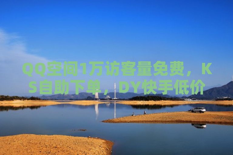 QQ空间1万访客量免费，KS自助下单，DY快手低价业务平台。