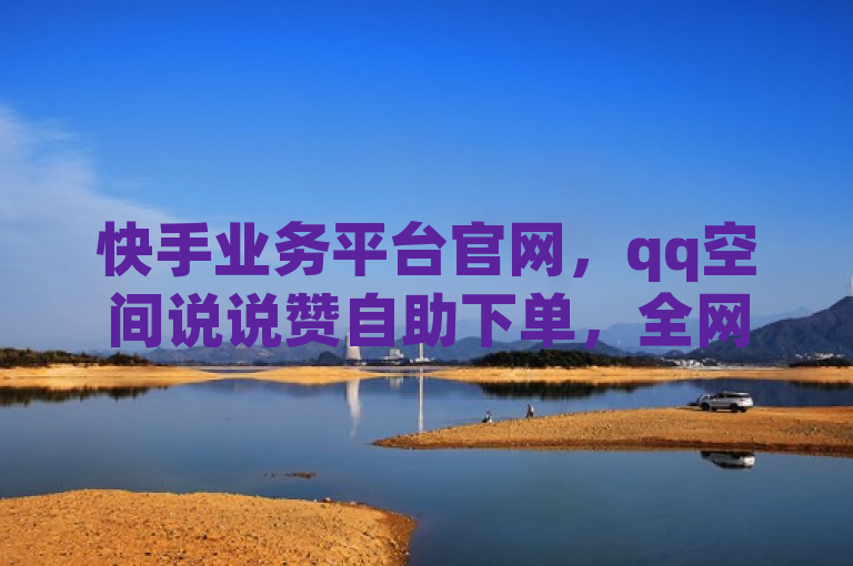 快手业务平台官网，qq空间说说赞自助下单，全网最全卡盟。