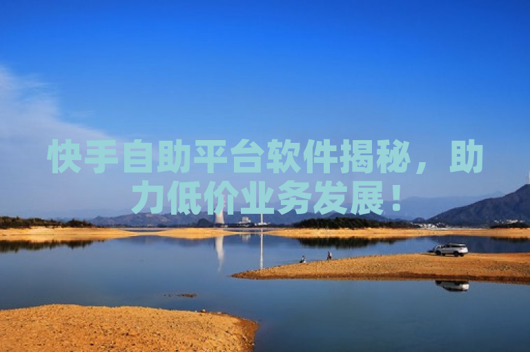 快手自助平台软件揭秘，助力低价业务发展！