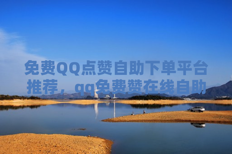 免费QQ点赞自助下单平台推荐，qq免费赞在线自助下单网站。