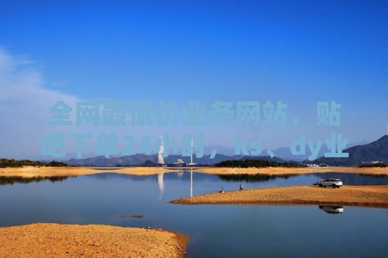 全网最低价业务网站，贴吧下单24小时，ks、dy业务自助。